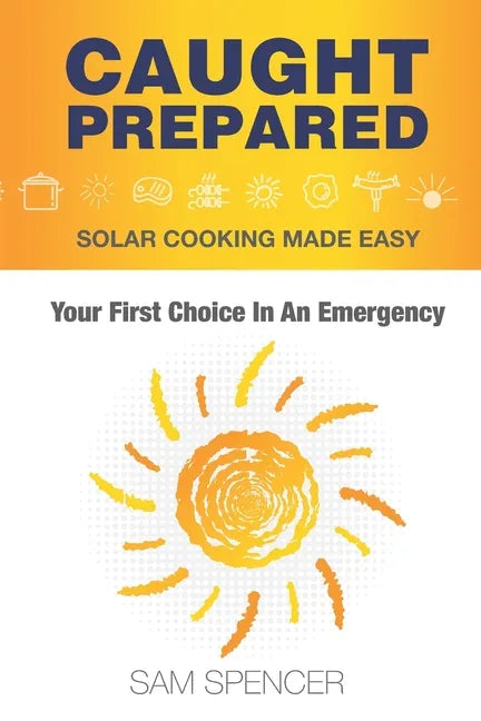 Caught Prepared: Solar Cooking Made Easy: Your First Choice In An Emergency - Paperback