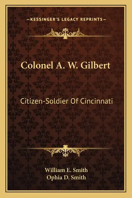 Colonel A. W. Gilbert: Citizen-Soldier of Cincinnati - Paperback