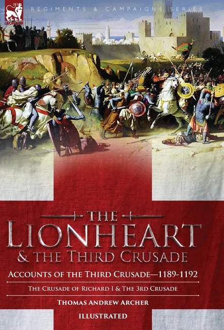 The Lionheart & the Third Crusade: Accounts of the Third Crusade-1198-1192, The Crusade of Richard I, 1189-92 and The 3rd Crusade - Hardcover