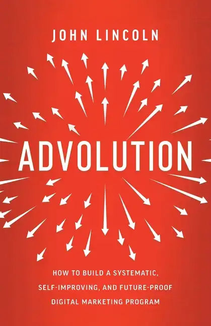 Advolution: How to Build a Systematic, Self-Improving, and Future-Proof Digital Marketing Program - Paperback