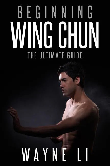 Wing Chun: Beginning Wing Chun: The Ultimate Guide To Starting Wing Chun - Paperback