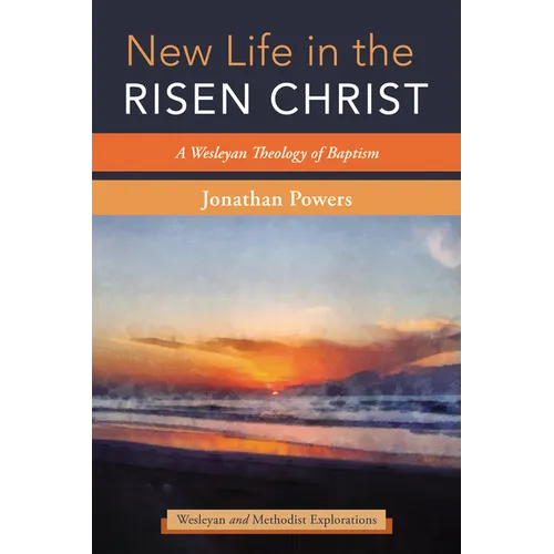 New Life in the Risen Christ: A Wesleyan Theology of Baptism - Hardcover