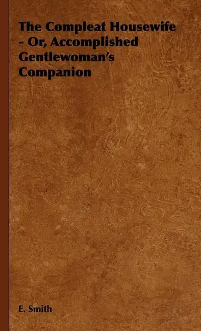 The Compleat Housewife - Or, Accomplished Gentlewoman's Companion - Hardcover