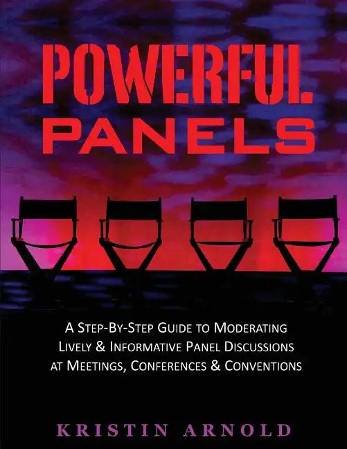 Powerful Panels: A Step-By-Step Guide to Moderating Lively and Informative Panel Discussions at Meetings, Conferences and Conventions - Paperback