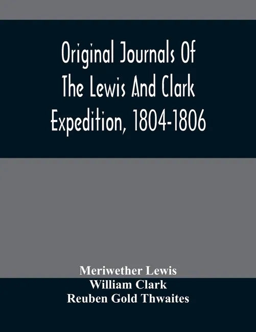 Original Journals Of The Lewis And Clark Expedition, 1804-1806; Printed From The Original Manuscripts In The Library Of The American Philosophical Soc - Paperback