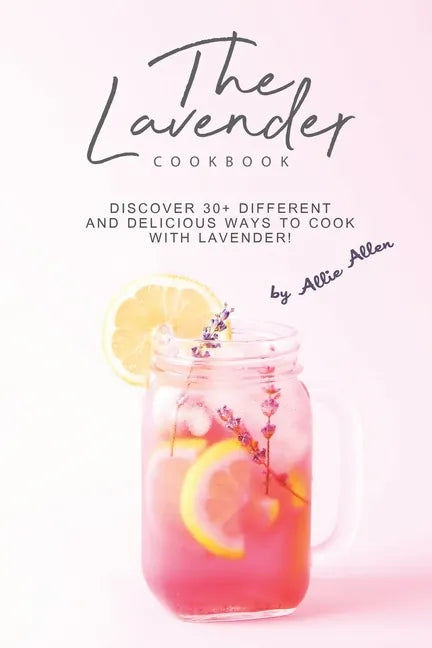 The Lavender Cookbook: Discover 30+ Different and Delicious Ways to Cook with Lavender! - Paperback