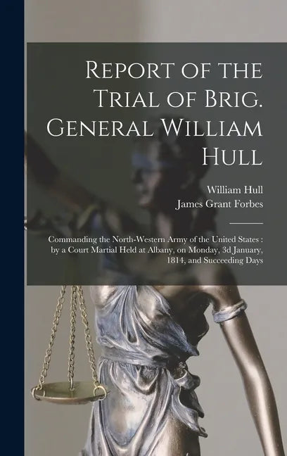 Report of the Trial of Brig. General William Hull; Commanding the North-western Army of the United States [microform]: by a Court Martial Held at Alba - Hardcover