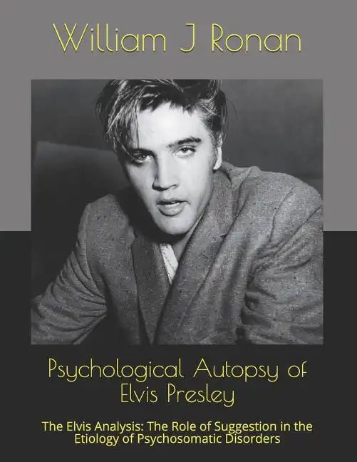 Psychological Autopsy of Elvis Presley: The Elvis Analysis: The Role of Suggestion in the Etiology of Psychosomatic Disorders - Paperback