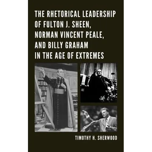 The Rhetorical Leadership of Fulton J. Sheen, Norman Vincent Peale, and Billy Graham in the Age of Extremes - Paperback