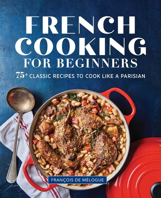 French Cooking for Beginners: 75+ Classic Recipes to Cook Like a Parisian - Paperback