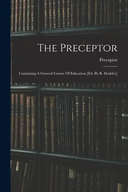 The Preceptor: Containing A General Course Of Education [ed. By R. Dodsley] - Paperback