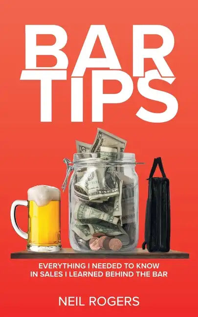 Bar Tips: Everything I Needed to Know in Sales I Learned Behind the Bar - Paperback