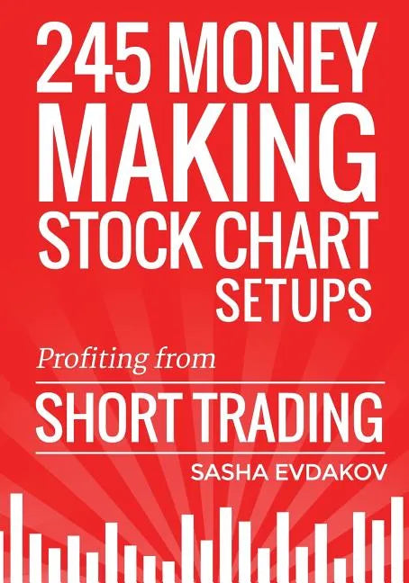 245 Money Making Stock Chart Setups: Profiting from Short Trading - Paperback