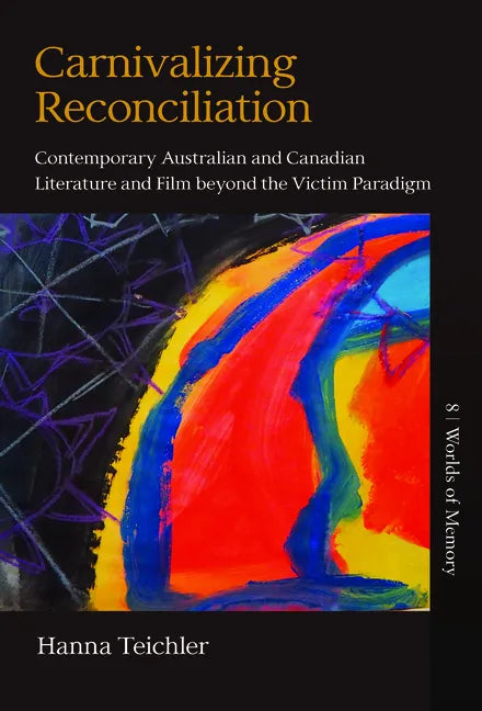 Carnivalizing Reconciliation: Contemporary Australian and Canadian Literature and Film Beyond the Victim Paradigm - Hardcover
