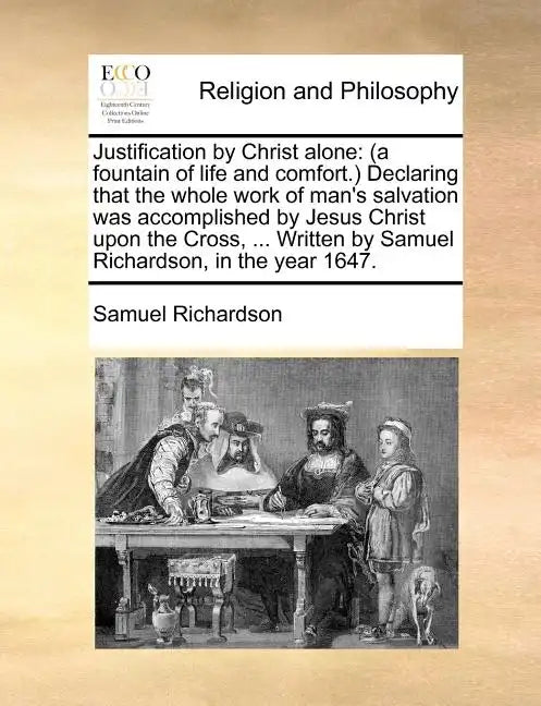 Justification by Christ Alone: (A Fountain of Life and Comfort.) Declaring That the Whole Work of Man's Salvation Was Accomplished by Jesus Christ Up - Paperback