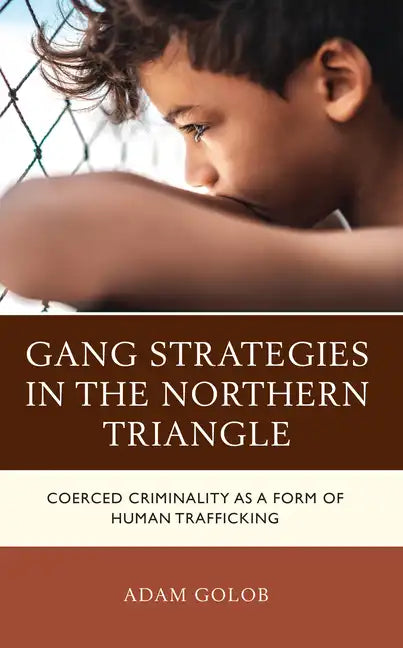 Gang Strategies in the Northern Triangle: Coerced Criminality as a Form of Human Trafficking - Hardcover