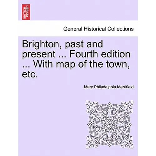 Brighton, Past and Present ... Fourth Edition ... with Map of the Town, Etc. - Paperback