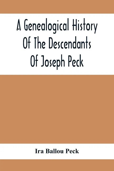 A Genealogical History Of The Descendants Of Joseph Peck, Who Emigrated With His Family To This Country In 1638, And Records Of His Father'S And Grand - Paperback