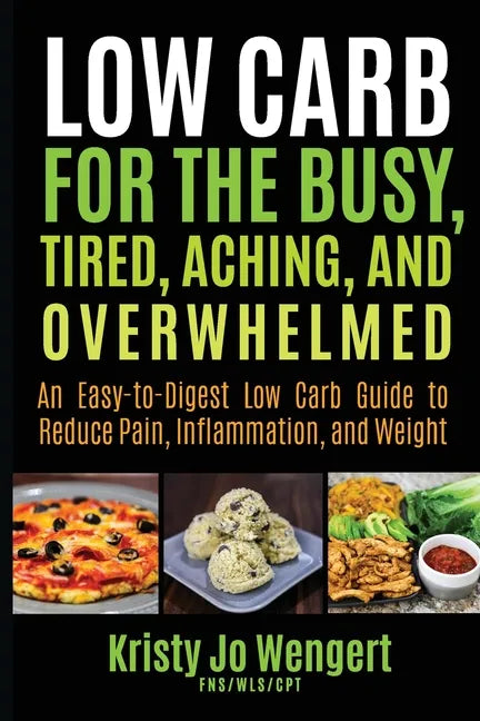 Low Carb for the Busy, Tired, Aching, and Overwhelmed: An Easy-to-Digest Low Carb Guide to Reduce Pain, Inflammation, and Weight: An Easy-to-Digest Lo - Paperback