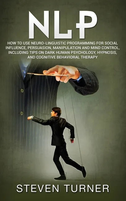 Nlp: How to Use Neuro-Linguistic Programming for Social Influence, Persuasion, Manipulation and Mind Control, Including Tip - Hardcover
