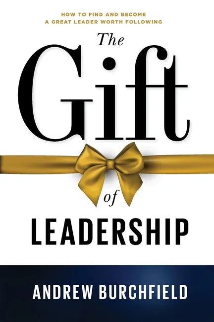 The Gift of Leadership: How To Find and Become A Great Leader Worth Following - Paperback