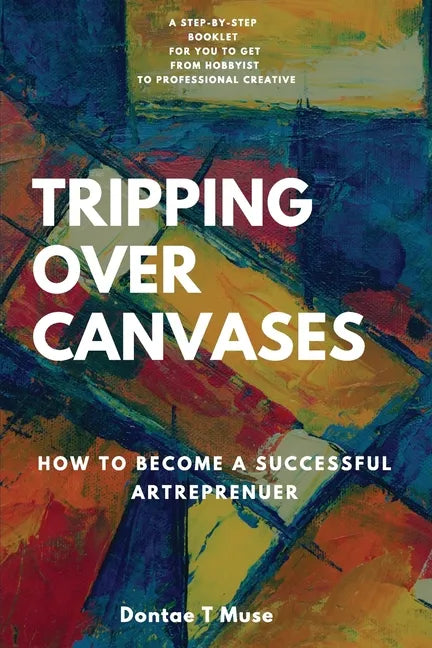 Tripping Over Canvases: How To Become a Successful Artrepreneur - Paperback