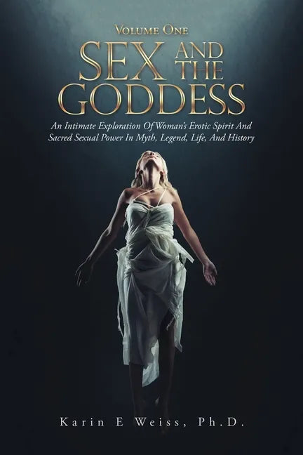 Sex and the Goddess: An Intimate Exploration of Woman's Erotic Spirit and Sacred Sexual Power in Myth, Legend, Life, and History (Volume On - Paperback