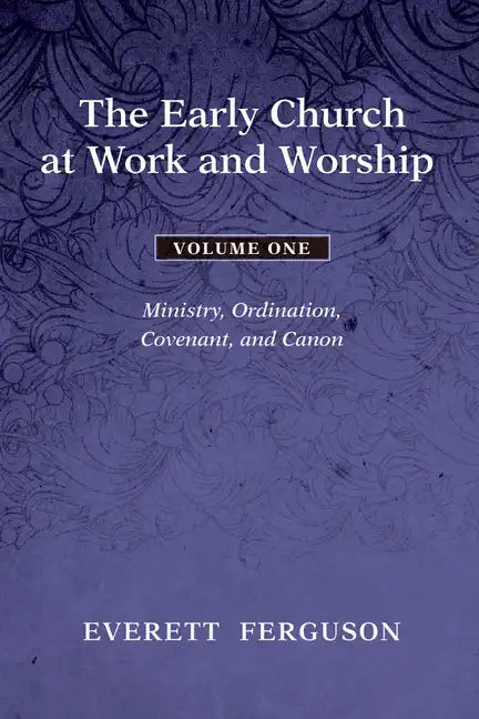 The Early Church at Work and Worship - Volume 1: Ministry, Ordination, Covenant, and Canon - Hardcover