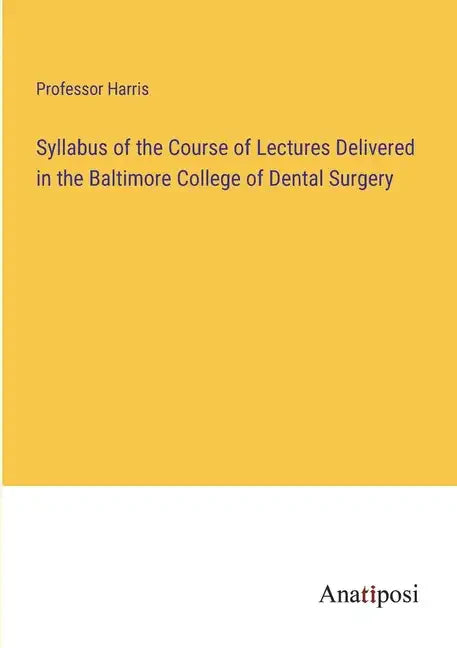 Syllabus of the Course of Lectures Delivered in the Baltimore College of Dental Surgery - Paperback