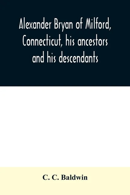 Alexander Bryan of Milford, Connecticut, his ancestors and his descendants - Paperback