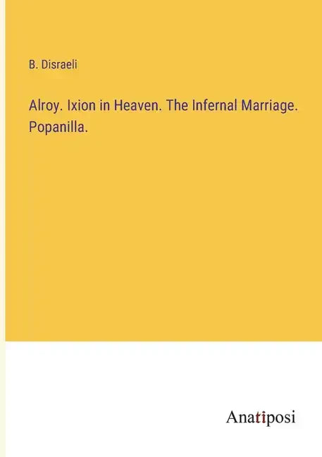 Alroy. Ixion in Heaven. The Infernal Marriage. Popanilla. - Paperback