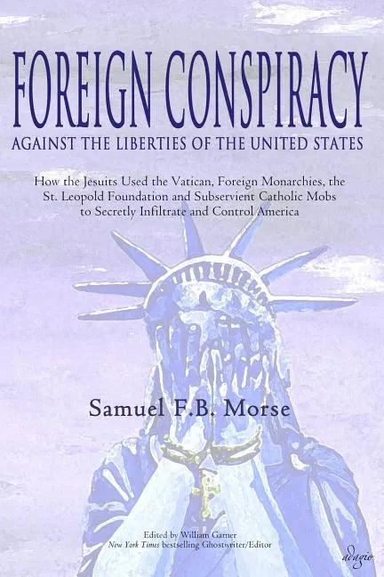Foreign Conspiracy Against the Liberties of the United States: How the Jesuits Used the Vatican, Foreign Monarchies, the St. Leopold Foundation and Su - Paperback