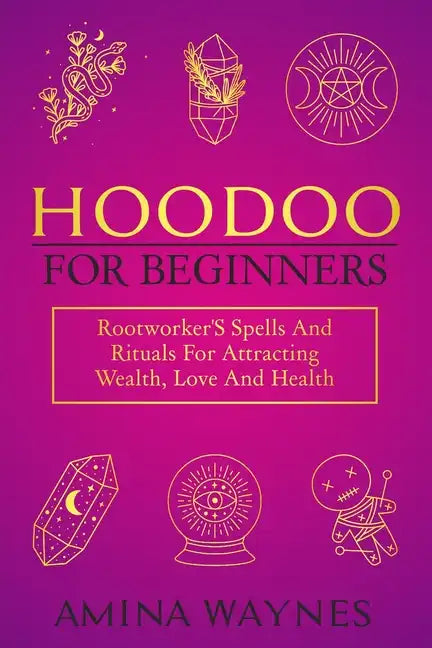 Hoodoo for Beginners: Rootworker's Spells And Rituals For Attracting Wealth, Love And Health - Paperback