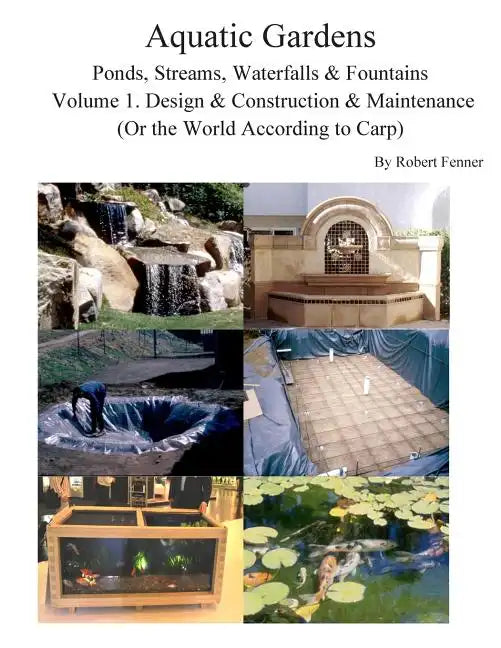 Aquatic Gardens Ponds, Streams, Waterfalls & Fountains: Volume 1. Design & Construction & Maintenance (Or the World According to Carp) - Paperback