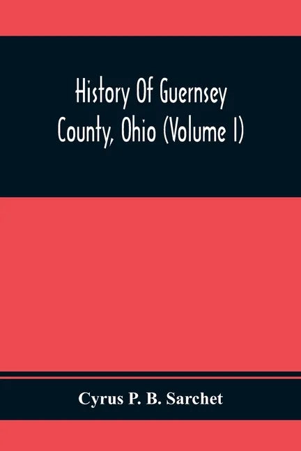 History Of Guernsey County, Ohio (Volume I) - Paperback