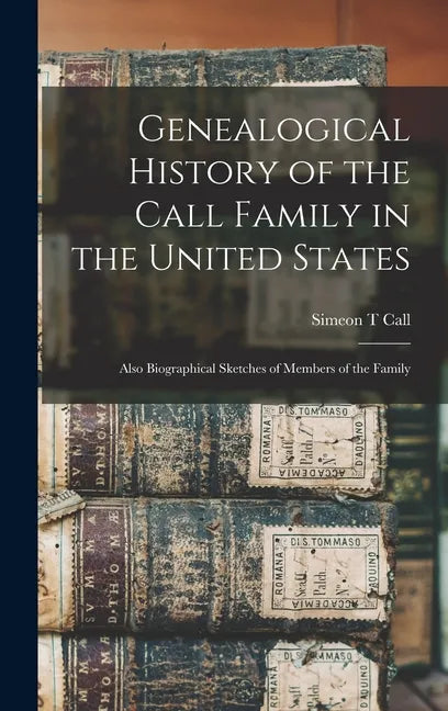 Genealogical History of the Call Family in the United States: Also Biographical Sketches of Members of the Family - Hardcover