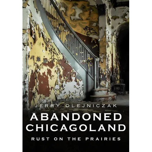 Abandoned Chicagoland: Rust on the Prairies - Paperback