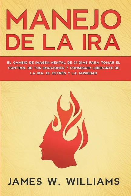 Manejo de la ira: El cambio de imagen mental de 21 días para tomar el control de tus emociones y conseguir liberarte de la ira, el estrés y la ansieda - Paperback