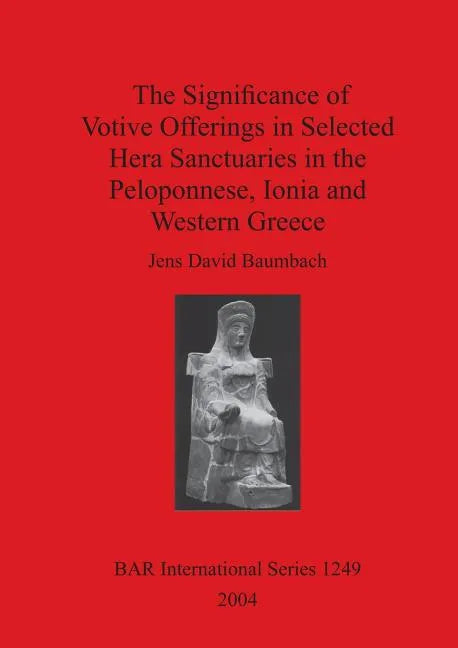 The Significance of Votive Offerings in Selected Hera Sanctuaries in the Peloponnese, Ionia and Western Greece - Paperback