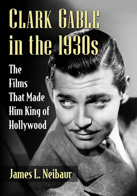 Clark Gable in the 1930s: The Films That Made Him King of Hollywood - Paperback