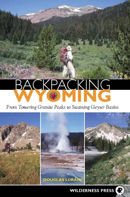 Backpacking Wyoming: From Towering Granite Peaks to Steaming Geyser Basins - Hardcover
