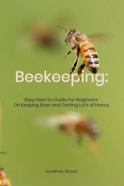 Beekeeping: Easy How-to-Guide For Beginners On Keeping Bees and Getting Lot's of Honey - Paperback