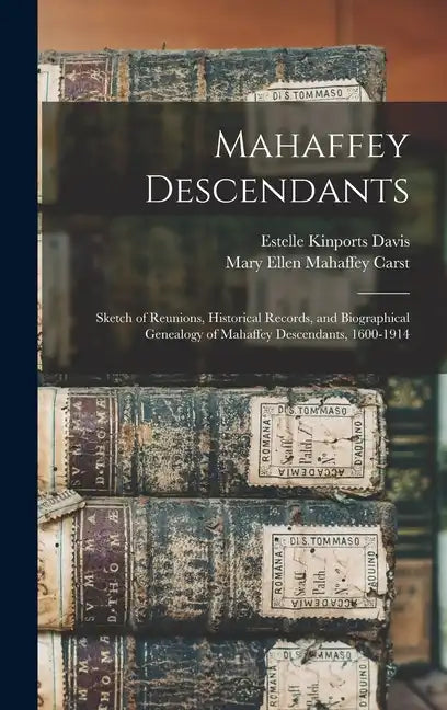 Mahaffey Descendants: Sketch of Reunions, Historical Records, and Biographical Genealogy of Mahaffey Descendants, 1600-1914 - Hardcover