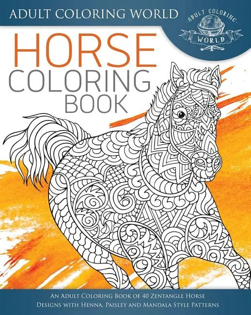 Horse Coloring Book: An Adult Coloring Book of 40 Zentangle Horse Designs with Henna, Paisley and Mandala Style Patterns - Paperback