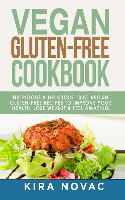 Vegan Gluten Free Cookbook: Nutritious and Delicious, 100% Vegan + Gluten Free Recipes to Improve Your Health, Lose Weight, and Feel Amazing - Hardcover