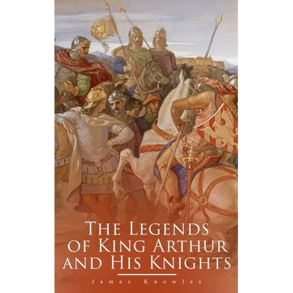 The Legends of King Arthur and His Knights: Collection of Tales & Myths about the Legendary British King - Paperback