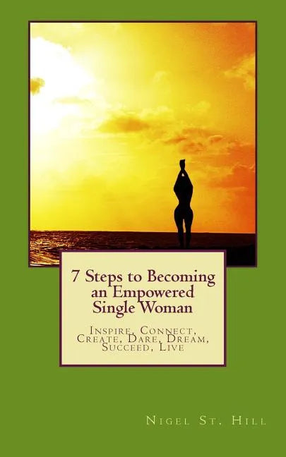 7 Steps to Becoming an Empowered Single Woman: Inspire, Connect, Create, Dare, Dream, Succeed, Live - Paperback