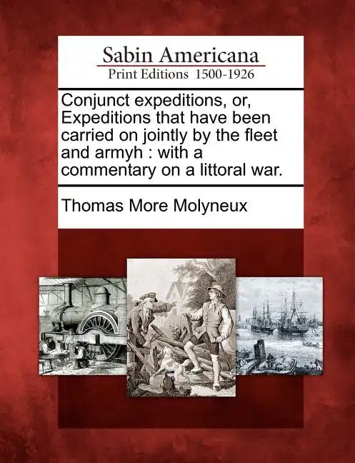 Conjunct expeditions, or, Expeditions that have been carried on jointly by the fleet and armyh: with a commentary on a littoral war. - Paperback
