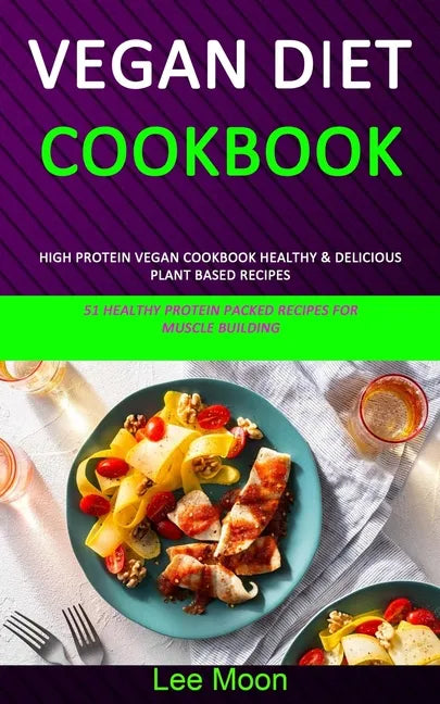 Vegan Diet Cookbook: High Protein Vegan Cookbook Healthy & Delicious Plant Based Recipes (51 Healthy Protein Packed Recipes for Muscle Building) - Paperback