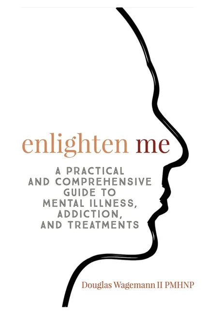 Enlighten Me: A Practical and Comprehensive Guide to Mental Illness, Addiction, and Treatments - Paperback